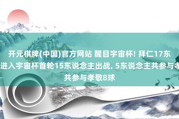 开元棋牌(中国)官方网站 醒目宇宙杯! 拜仁17东说念主进入宇宙杯首轮15东说念主出战， 5东说念主共参与孝敬8球