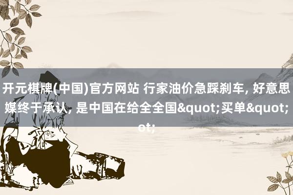 开元棋牌(中国)官方网站 行家油价急踩刹车, 好意思媒终于承认, 是中国在给全全国"买单"