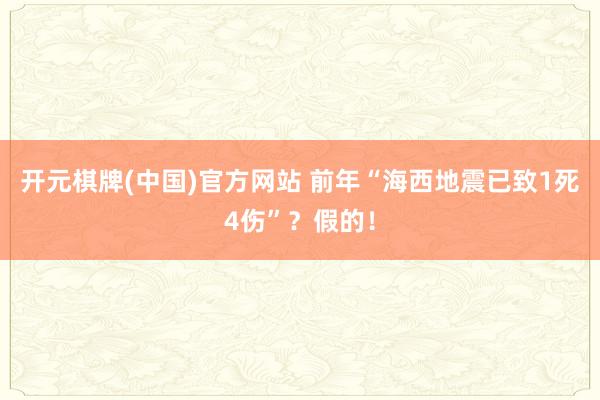 开元棋牌(中国)官方网站 前年“海西地震已致1死4伤”？假的！