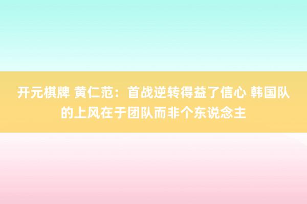开元棋牌 黄仁范:首战逆转得益了信心 韩国队的上风在于团队而非个东说念主