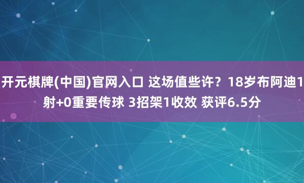 开元棋牌(中国)官网入口 这场值些许？18岁布阿迪1射+0重要传球 3招架1收效 获评6.5分